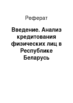 Реферат: Введение. Анализ кредитования физических лиц в Республике Беларусь