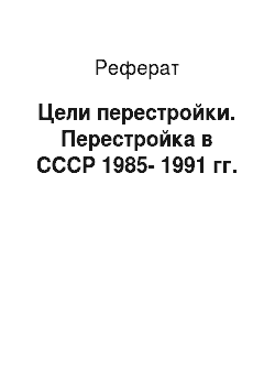 Реферат: Цели перестройки. Перестройка в СССР 1985-1991 гг.