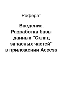 Реферат: Введение. Разработка базы данных "Склад запасных частей" в приложении Access