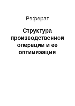 Реферат: Структура производственной операции и ее оптимизация