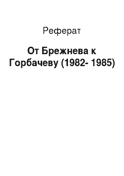 Реферат: От Брежнева к Горбачеву (1982-1985)