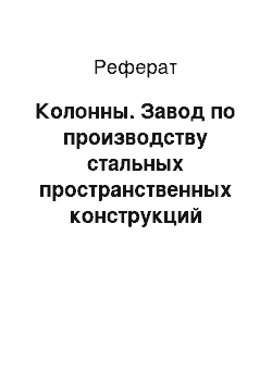 Реферат: Колонны. Завод по производству стальных пространственных конструкций