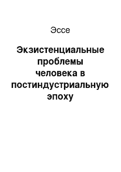 Эссе: Экзистенциальные проблемы человека в постиндустриальную эпоху