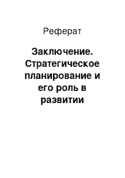 Реферат: Заключение. Стратегическое планирование и его роль в развитии предприятия