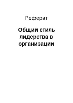 Реферат: Общий стиль лидерства в организации