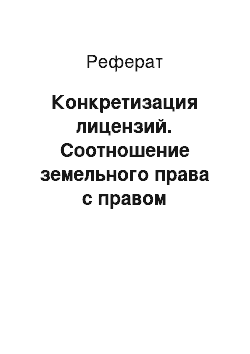 Реферат: Конкретизация лицензий. Соотношение земельного права с правом водопользования, пользования недрами и другими видами природных объектов