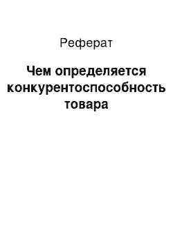 Реферат: Чем определяется конкурентоспособность товара