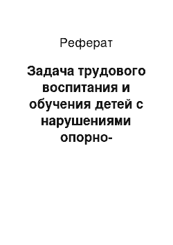 Реферат: Задача трудового воспитания и обучения детей с нарушениями опорно-двигательного аппарата