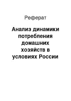 Реферат: Анализ динамики потребления домашних хозяйств в условиях России