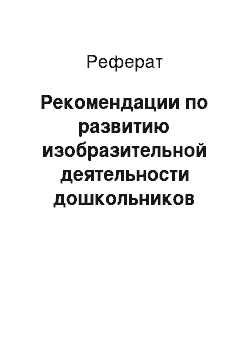 Реферат: Рекомендации по развитию изобразительной деятельности дошкольников