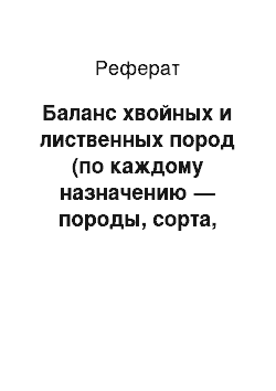 Реферат: Баланс хвойных и лиственных пород (по каждому назначению — породы, сорта, размера). Дополнительные требования к качеству