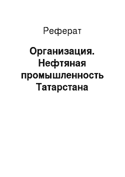 Реферат: Организация. Нефтяная промышленность Татарстана