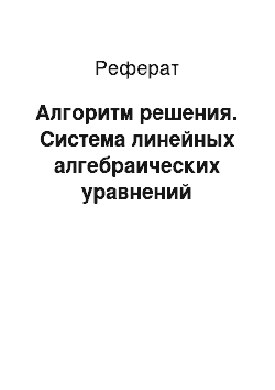 Реферат: Алгоритм решения. Система линейных алгебраических уравнений