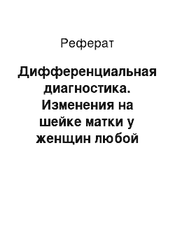 Реферат: Дифференциальная диагностика. Изменения на шейке матки у женщин любой возрастной группы