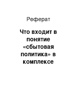 Реферат: Что входит в понятие «сбытовая политика» в комплексе маркетинга?