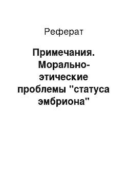 Реферат: Примечания. Морально-этические проблемы "статуса эмбриона"