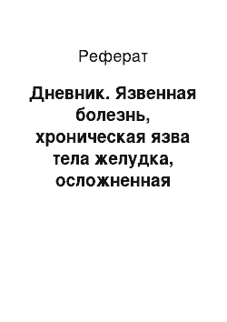 Реферат: Дневник. Язвенная болезнь, хроническая язва тела желудка, осложненная кровотечением