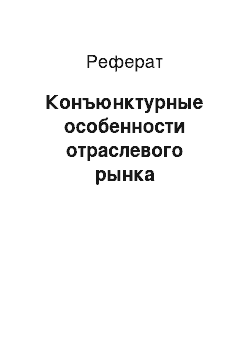 Реферат: Конъюнктурные особенности отраслевого рынка