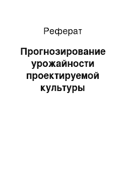 Реферат: Прогнозирование урожайности проектируемой культуры