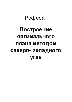 Реферат: Построение оптимального плана методом северо-западного угла