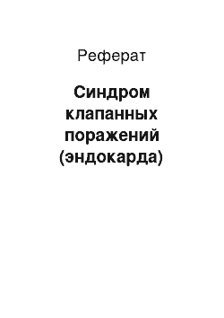 Реферат: Синдром клапанных поражений (эндокарда)