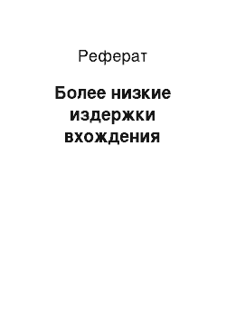 Реферат: Более низкие издержки вхождения