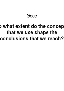 Эссе: To what extent do the concepts that we use shape the conclusions that we reach?