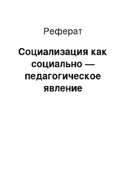 Реферат: Социализация как социально — педагогическое явление