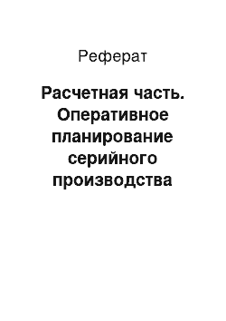 Реферат: Расчетная часть. Оперативное планирование серийного производства