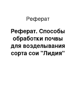 Реферат: Реферат. Способы обработки почвы для возделывания сорта сои "Лидия"