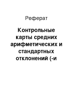 Реферат: Контрольные карты средних арифметических и стандартных отклонений (-и s-карты)