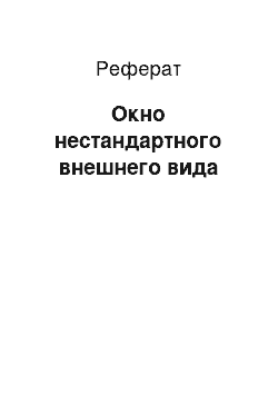 Реферат: Окно нестандартного внешнего вида