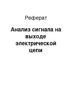 Реферат: Анализ сигнала на выходе электрической цепи