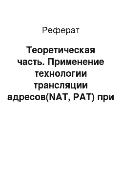 Реферат: Теоретическая часть. Применение технологии трансляции адресов(NAT, PAT) при подключении к сети Интернет