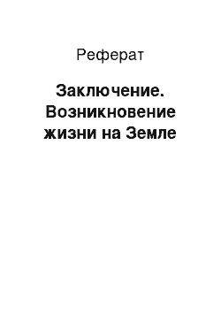 Реферат: Заключение. Возникновение жизни на Земле