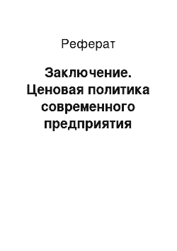 Реферат: Заключение. Ценовая политика современного предприятия