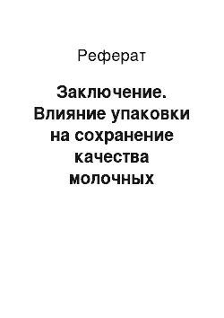 Реферат: Заключение. Влияние упаковки на сохранение качества молочных продуктов на примере ЗАО "БМК"