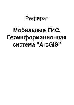 Реферат: Мобильные ГИС. Геоинформационная система "ArcGIS"