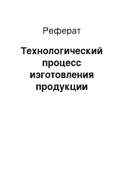 Реферат: Технологический процесс изготовления продукции