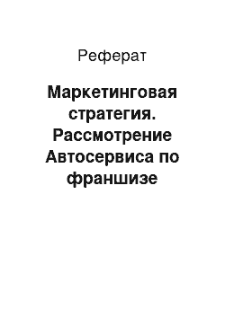 Реферат: Маркетинговая стратегия. Рассмотрение Автосервиса по франшизе компании Тюнинг & Сервис