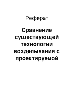 Реферат: Сравнение существующей технологии возделывания с проектируемой