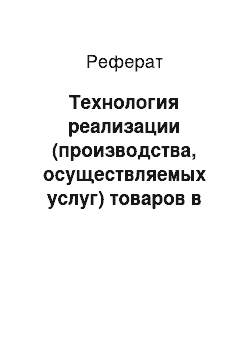 Реферат: Технология реализации (производства, осуществляемых услуг) товаров в организации