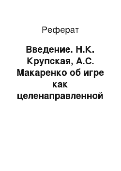 Реферат: Введение. Н.К. Крупская, А.С. Макаренко об игре как целенаправленной творческой деятельности, о связи её с трудом