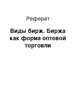 Реферат: Виды бирж. Биржа как форма оптовой торговли