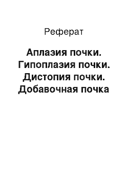 Реферат: Аплазия почки. Гипоплазия почки. Дистопия почки. Добавочная почка