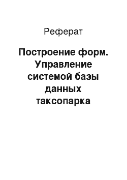 Реферат: Построение форм. Управление системой базы данных таксопарка