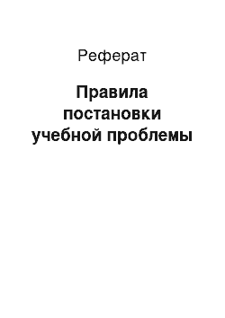 Реферат: Правила постановки учебной проблемы