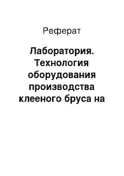 Реферат: Лаборатория. Технология оборудования производства клееного бруса на предприятии "Талион Терра" г. Торжок