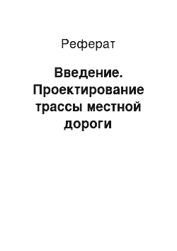 Реферат: Введение. Проектирование трассы местной дороги