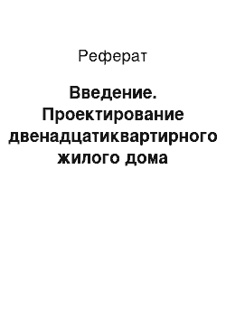 Реферат: Введение. Проектирование двенадцатиквартирного жилого дома